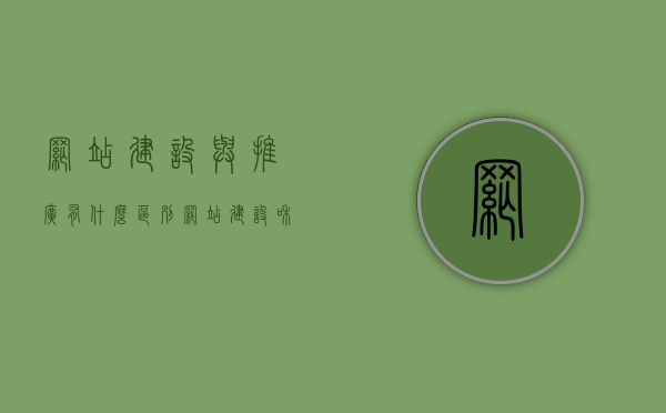 网站建设与推广有什么区别（网站建设和网站推广），网站建设与网站推广的区别解析，建设与推广的不同之处