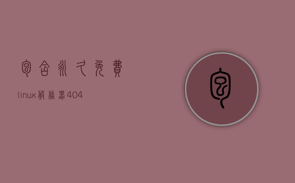 包含永久免费linux服务器404的词条，永久免费Linux服务器404，探索与解析，探索与解析，永久免费Linux服务器404的秘密与解析，探索与解析，永久免费Linux服务器404的秘密与奥秘，探索永久免费Linux服务器404的秘密与奥秘，深度解析与探索之旅