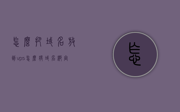 怎么把域名放到vps（怎么将域名绑定到自己的服务器），如何将域名成功绑定到VPS服务器？，如何将域名成功绑定到VPS服务器指南，如何将域名成功绑定到VPS服务器的指南与步骤解析，如何将域名成功绑定到VPS服务器的详细指南与步骤解析，如何将域名成功绑定到VPS服务器的详细步骤解析与指南，如何将域名成功绑定到VPS服务器的详细步骤解析与操作指南，如何将域名成功绑定到VPS服务器的详细步骤解析与操作指南