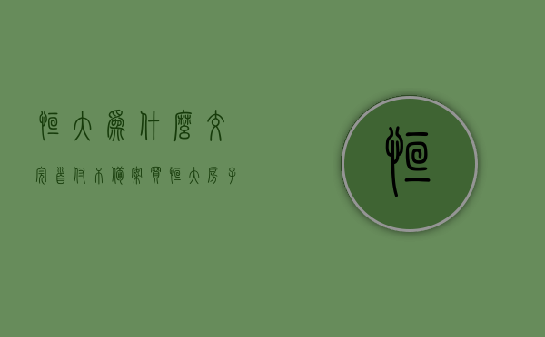 恒大为什么交完首付不备案（买恒大房子交了首付,按揭做不过怎么办），恒大购房首付支付后未备案原因及按揭办理难题解析