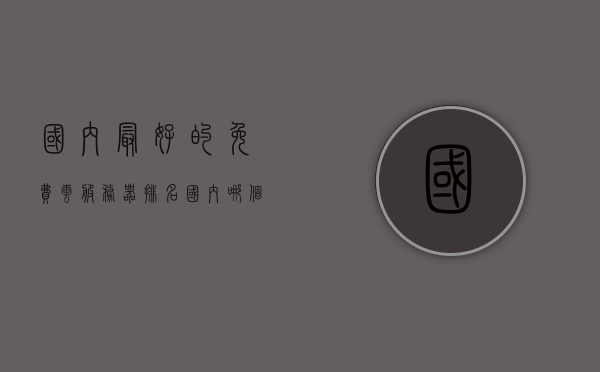 国内最好的免费云服务器排名（国内哪个云服务器价格便宜），国内免费云服务器排名及性价比高的云服务器推荐，国内免费云服务器排名及高性价比云服务器推荐指南，国内免费云服务器排名与高性价比云服务器推荐指南，价格实惠的选择解析，国内免费云服务器排名与高性价比推荐指南，实用选择解析，国内免费云服务器排名与高性价比推荐指南，实用选择解析及价格实惠的选择解析，国内免费云服务器排名与高性价比推荐指南，实用选择解析及价格实惠的选择参考，国内免费云服务器排名与高性价比推荐指南，实用选择解析及价格实惠参考