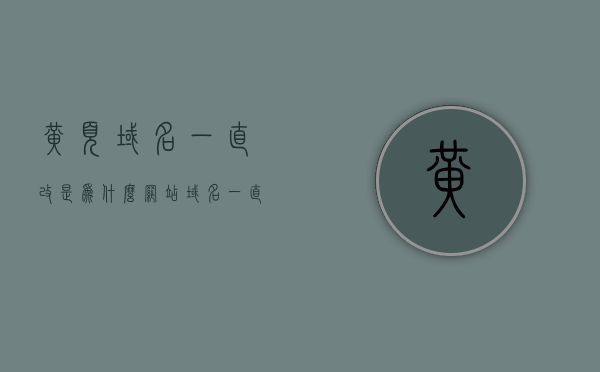 黄页域名一直改是为什么（网站域名一直变怎么办），黄页域名频繁变更的原因及应对方法