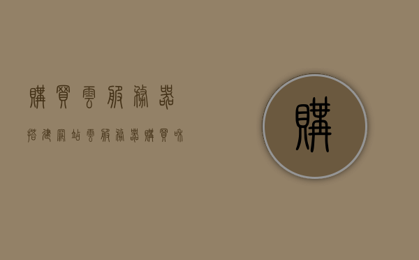 购买云服务器搭建网站（云服务器购买和使用流程），云服务器购买指南，搭建网站的完美选择及使用流程，云服务器购买指南，搭建网站的完美选择及详细使用流程，云服务器购买指南，搭建网站的完美选择及详细使用教程，云服务器购买指南，搭建网站的完美选择及详细使用教程，云服务器购买指南，搭建网站的完美选择及详细使用教程，云服务器购买指南，搭建网站的完美选择及详细使用教程