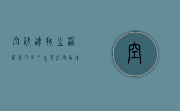 空调连接主机管螺帽坏了怎么换（空调连接主机管螺帽坏了怎么换），空调连接主机管螺帽更换教程，一步步解决管螺帽损坏问题，空调连接主机管螺帽更换教程，逐步解决管螺帽损坏问题，空调连接主机管螺帽更换教程，逐步解决损坏问题，轻松搞定螺帽更换，空调连接主机管螺帽更换教程，轻松解决损坏问题，一步步指导螺帽更换，空调连接主机管螺帽更换教程，逐步解决损坏问题，轻松指导螺帽更换步骤
