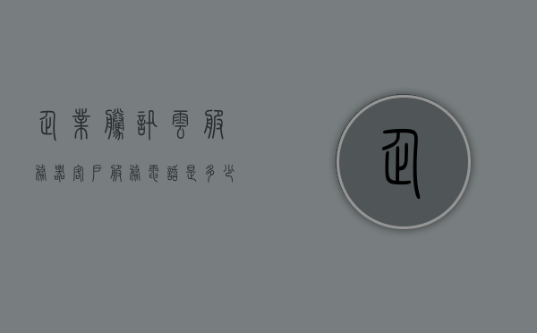 企业腾讯云服务器客户服务电话是多少号（腾讯云技术客服），腾讯云企业服务器客户服务电话号码及技术客服支持，腾讯云企业服务器客户服务电话及技术客服支持查询