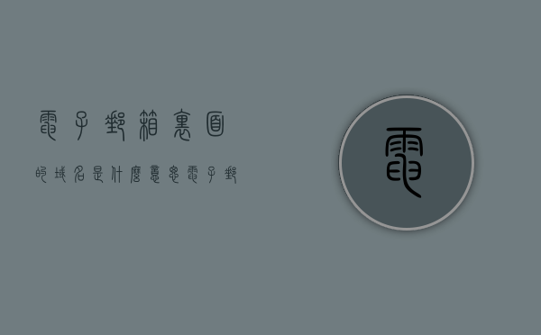 电子邮箱里面的域名是什么意思（电子邮箱域名怎么填），电子邮箱解析，域名的含义与如何填写电子邮箱域名，电子邮箱域名解析，如何填写电子邮箱域名及其含义解析，电子邮箱域名解析详解，如何填写电子邮箱域名及其含义解析？，关于电子邮箱域名解析，如何填写域名及其含义详解