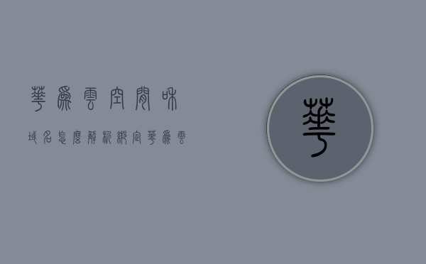 华为云空间和域名怎么解析绑定（华为云空间获取），华为云空间域名解析绑定教程，获取与绑定全攻略，华为云空间域名解析绑定全攻略，获取与绑定步骤详解，华为云空间域名解析绑定全攻略，获取与绑定步骤详解及域名解析绑定教程，华为云空间域名解析绑定全攻略，获取、绑定及解析教程详解，华为云空间域名解析绑定全攻略，获取、绑定及解析教程详解，华为云空间域名解析绑定全攻略，从获取到绑定，详细教程指引，华为云空间域名解析绑定全攻略，从获取到绑定，详细教程指引