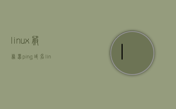 linux服务器ping域名不通（linux系统ping域名不成功），Linux服务器域名无法Ping通的问题解析，Linux服务器域名无法Ping通的问题解析与解决方案