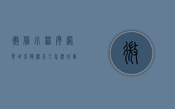 微信小程序网页域名授权不了怎么回事（微信小程序域名配置 无法访问），微信小程序域名配置问题，网页域名授权失败及无法访问的解决方法，微信小程序域名配置问题详解，网页域名授权失败及无法访问的解决方法，微信小程序域名配置详解，网页域名授权失败及无法访问的解决方法与策略分析，微信小程序域名配置详解，网页域名授权失败及无法访问的解决方法与策略分析，微信小程序域名配置详解，网页域名授权失败及无法访问的解决方法与策略分析，微信小程序域名配置详解，网页域名授权失败及无法访问的解决方法与策略分析