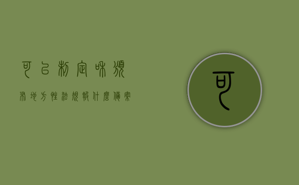 可以制定和颁布地方性法规报什么备案（可以制定地方性法规的国家机关是），地方立法权解析，制定地方性法规的备案与机关，地方立法权详解，制定地方性法规的备案与机关，以及报何机关备案，地方立法权详解，制定地方性法规的备案与报何机关备案，关于地方性法规制定与备案流程的解析及报备案机关详解