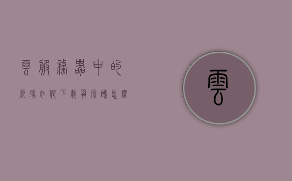 云服务器中的源码如何下载（有源码怎么在云服务器上搭建app），云服务器源码下载与搭建应用指南，云服务器源码下载与搭建应用指南，源码下载及APP部署教程