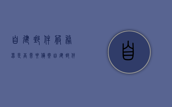 自建邮件服务器是否需要备案（自建邮件服务器是否需要备案登记），自建邮件服务器是否需要备案登记？详解相关规定与要求，自建邮件服务器是否需要备案登记的详细解析，规定与要求全攻略