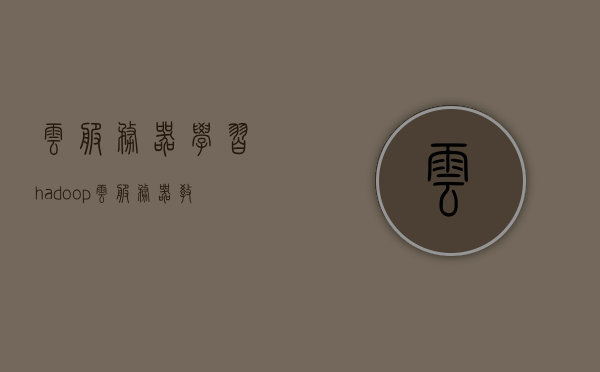 云服务器学习hadoop（云服务器教学），云服务器Hadoop入门教程，学习云服务器上的Hadoop应用与操作