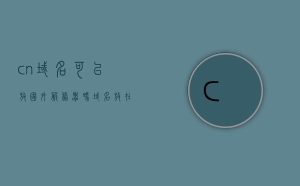 cn域名可以放国外服务器吗（域名放在国内有没有风险），关于CN域名放置国外服务器及相关风险探讨，关于CN域名放置国外服务器及其风险探讨，国内放置与海外托管的风险分析对比，关于CN域名放置国外服务器及其风险分析探讨，国内与海外托管对比与风险解析，关于CN域名放置国外服务器及其风险分析探讨，国内与海外托管的对比与风险解析。，关于CN域名放置国外服务器及其风险分析对比探讨，国内与海外托管的选择与风险评估