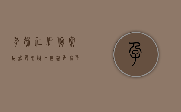 孕妇社保备案后还需要做什么检查嘛（孕妇社保备案怎么办理流程），孕妇社保备案流程及后续检查要求解析，孕妇社保备案流程与后续检查要求详解，备案后还需哪些检查？，孕妇社保备案流程详解，备案后的必要检查与后续要求全解析