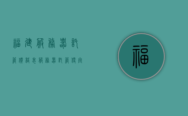 福建服务器托管价格表（服务器托管便宜），福建服务器托管价格表，优质托管服务，实惠价格选择，福建服务器托管优质服务，实惠价格表与专业托管选择，福建服务器托管优质服务与实惠价格表，您的专业托管选择与价格指南