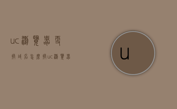 uc浏览器更换域名怎么换（uc浏览器修改浏览引擎），UC浏览器域名更换与浏览引擎修改教程，UC浏览器域名更换与浏览引擎修改教程，详细步骤解析，UC浏览器域名更换与浏览引擎修改详解，一步步教程指引，UC浏览器域名更换与浏览引擎修改详解，详细步骤指引与教程解析，UC浏览器域名更换与浏览引擎修改详解教程，步骤指引与解析，UC浏览器域名更换与浏览引擎修改详解教程，步骤指引与解析全攻略，UC浏览器域名更换与浏览引擎修改详解教程，步骤指引、解析及全攻略 第1张
