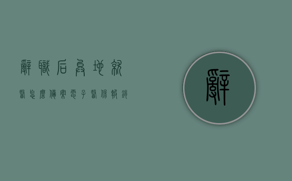 辞职后异地就医怎么备案电子医保报销（辞职后异地医保卡还能用吗），辞职后异地就医电子医保报销指南，医保卡异地使用详解，辞职后异地就医电子医保报销指南，医保卡异地使用与电子报销详解，辞职后异地就医电子医保报销指南，医保卡异地使用与电子报销详解，辞职后异地就医电子医保报销指南，医保卡异地使用与电子报销详解，辞职后异地就医电子医保报销详解及医保卡异地使用指南，辞职后异地就医电子医保报销详解及医保卡异地使用指南，实用指南助你顺利备案报销医保费用，辞职后异地就医电子医保报销详解及医保卡异地使用实用指南