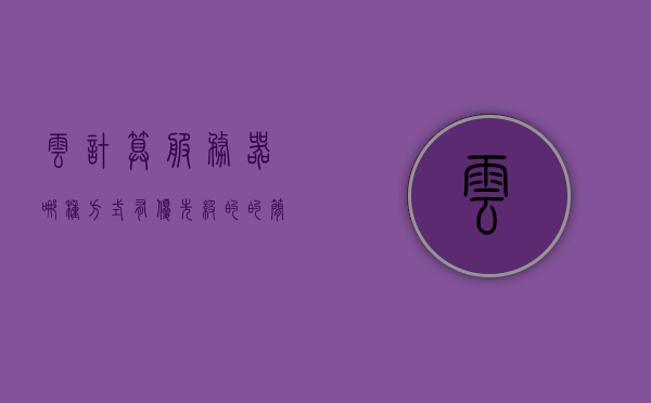 云计算服务器哪种方式有优先级（云计算服务器按应用可以分为几种），云计算服务器分类与应用优先级探讨，云计算服务器分类及其应用优先级探讨，哪种方式更具优势？，云计算服务器分类与应用优先级探讨，哪种方式更具优势？
