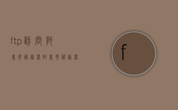 ftp访问阿里云服务器（阿里云服务器配置ftp），阿里云服务器FTP访问配置指南，阿里云服务器FTP访问配置指南，实现FTP访问阿里云服务器，阿里云服务器FTP访问配置指南，实现FTP访问阿里云服务器，阿里云服务器FTP访问配置指南，轻松实现FTP访问阿里云服务器，阿里云服务器FTP访问配置指南，轻松实现FTP访问与设置，阿里云服务器FTP访问配置指南，轻松实现FTP访问与设置，阿里云服务器FTP访问配置全攻略，轻松实现FTP访问与设置详解