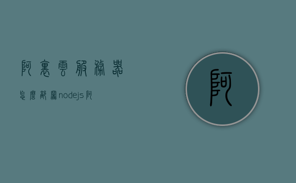 阿里云服务器怎么部署nodejs（阿里云部署node项目），阿里云服务器部署Node.js项目的实践指南，阿里云服务器部署Node.js项目的实践指南，从入门到精通，阿里云服务器部署Node.js项目的实践指南，从入门到精通详解，阿里云服务器部署Node.js项目的实践指南详解，从入门到精通的步骤解析，阿里云服务器部署Node.js项目实践详解，从入门到精通的步骤指南，阿里云服务器部署Node.js项目实践详解，从入门到精通的步骤指南（含项目部署指南详解）