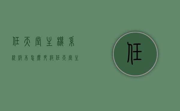 任天堂主机系统版本怎么升级（任天堂主机更新系统很慢），任天堂主机系统版本升级指南及应对更新缓慢的策略，任天堂主机系统版本升级指南，升级方法与应对更新缓慢的实用策略，任天堂主机系统版本升级指南，升级方法与应对更新缓慢的实用策略，任天堂主机系统版本升级指南，快速应对更新缓慢的策略与实用升级方法，任天堂主机系统版本升级指南，快速应对更新缓慢的策略与实用升级方法，任天堂主机系统版本升级指南，快速解决更新缓慢问题，实用升级方法与策略全解析，任天堂主机系统版本升级指南，解决更新缓慢问题的实用方法与策略全解析