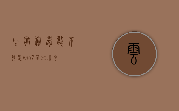 云服务器能不能装win7当pc用（云服务器可以装win7吗），云服务器能否安装Win7作为PC使用？，云服务器能否安装Win7作为PC使用？详细解读与操作指南