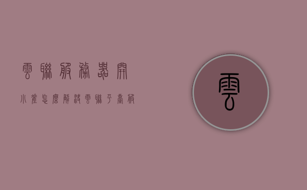 云联服务器开小差怎么解决（云联平台服务器到期怎么办?），云联服务器问题解决方案，如何应对服务器开小差及到期情况？，云联服务器问题解决方案，应对服务器开小差及到期情况的策略，云联服务器问题解决方案，应对服务器开小差及到期情况的策略与方案，云联服务器问题解决方案，应对服务器故障及到期情况的策略与方案详解，云联服务器问题解决方案，应对服务器故障及到期情况的策略详解与方案探讨