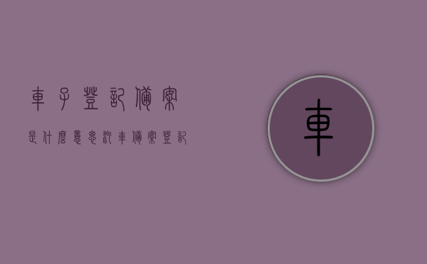 车子登记备案是什么意思（汽车备案登记表），汽车登记备案详解，含义与备案登记表作用解析，汽车登记备案详解，含义、作用及备案登记表解析，汽车登记备案详解，含义、作用及备案登记表全面解析，汽车登记备案详解，含义、作用与备案登记表的全面解析，汽车登记备案详解，含义、作用及备案登记表的全面解析，汽车登记备案详解，含义、作用与备案登记表的全面解析，汽车登记备案详解，含义、作用及备案登记表的全面解析与理解，汽车登记备案详解，含义、作用及备案登记表的全面解析与理解