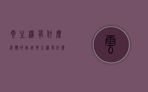 云主机有什么具体的作用（云主机有什么具体的作用呢），云主机的作用与功能解析