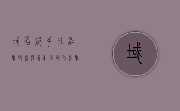 域名新手在注册时候注意什么（域名注册?），新手注册域名时需要注意什么？域名注册指南，新手注册域名全攻略，注意事项与指南，新手注册域名全攻略，注意事项与指南，域名注册指南助你成功选择优质域名，新手注册域名全攻略，如何选择优质域名及注意事项指南，新手注册域名全攻略，如何选择优质域名及注意事项指南