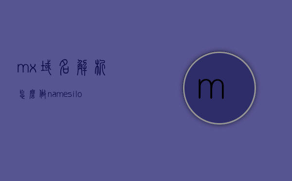 mx域名解析怎么做（namesilo域名解析教程），Mx域名解析教程，Namesilo域名解析操作指南，Mx域名解析教程，Namesilo域名解析操作指南及步骤解析，Mx域名解析教程，Namesilo操作指南及步骤全解析，Mx域名解析教程，Namesilo操作指南及全步骤解析，Mx域名解析教程，Namesilo操作指南及全步骤解析，Mx域名解析教程，Namesilo操作指南及全步骤解析，Mx域名解析教程，Namesilo操作指南及全步骤解析，Mx域名解析与Namesilo操作指南，全步骤解析教程
