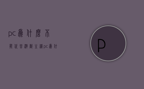 pc为什么不能代替游戏主机（pc为什么不能代替游戏主机玩），PC无法完全代替游戏主机的原因分析，PC无法完全取代游戏主机的原因探究，游戏主机与PC的优劣对比分析，PC与游戏主机，优劣对比及为何PC不能完全取代游戏主机的原因分析，PC与游戏主机，优劣对比及为何PC不能完全取代游戏主机的原因探究，PC与游戏主机，优劣对比及为何PC不能完全取代游戏主机的原因解析，PC与游戏主机，优劣对比及为何PC不能完全取代游戏主机的原因解析，PC与游戏主机，优劣对比及为何PC不能完全取代游戏主机的原因探究