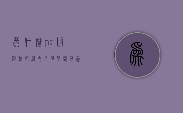 为什么pc版游戏配置要求比主机高（为什么pc游戏比主机游戏便宜），PC版游戏配置要求与主机游戏对比，为何PC游戏配置更高但价格更优惠？，PC版游戏配置要求揭秘，为何配置更高却价格更优惠与主机游戏的对比解析？