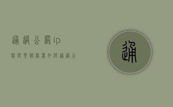通过公网ip访问云服务器（如何通过公网ip访问服务器），如何通过公网IP访问云服务器（服务器访问指南）