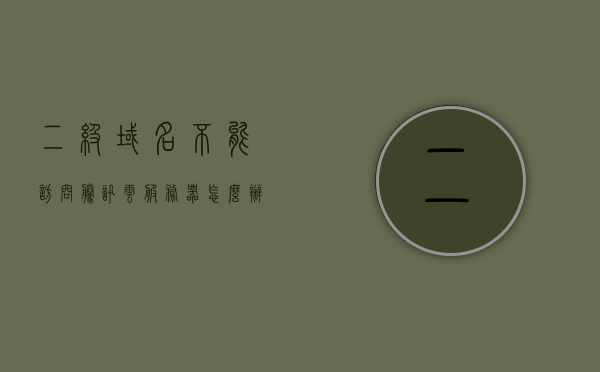二级域名不能访问腾讯云服务器怎么办（二级域名访问不了），二级域名无法访问腾讯云服务器解决方案