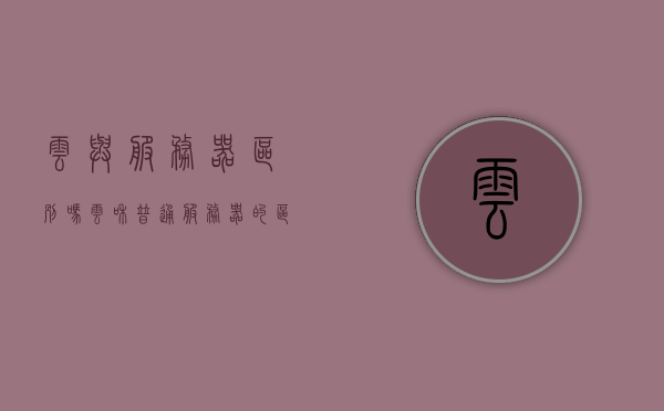 云与服务器区别吗（云和普通服务器的区别），云与服务器，核心差异解析，云与服务器，核心差异解析及区别探讨
