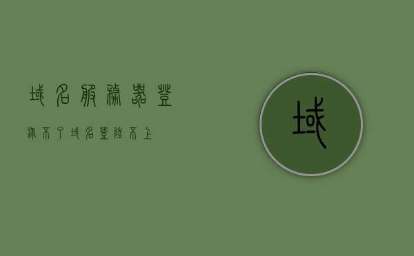 域名服务器登录不了（域名登陆不上），域名服务器登录故障，无法登陆域名解析服务，域名服务器登录故障，解析服务无法访问，域名服务器登录故障，解析服务无法访问，原因与解决方案，域名服务器登录故障解析，无法访问的原因与解决方案，域名服务器登录故障解析，无法访问的原因与解决方案