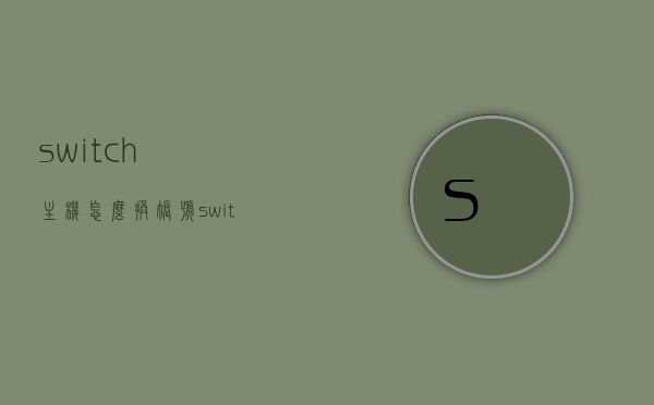 switch主机怎么换账号（switch账号更换主机），Switch主机如何更换账号（Switch账号跨机转移），Switch主机账号更换全攻略，跨机转移操作指南，Switch主机账号更换全攻略，跨机转移操作指南，Switch主机账号更换全攻略，跨机转移操作指南及Switch账号转移详解，Switch主机账号跨机转移全攻略，详细操作指南及账号转移详解