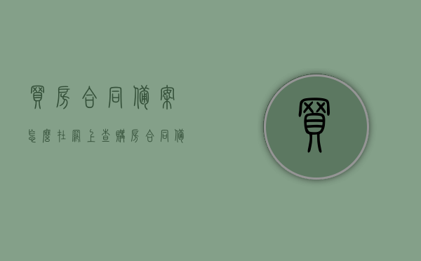 买房合同备案怎么在网上查（购房合同备案如何查询），网上查询买房合同备案及购房合同备案查询流程