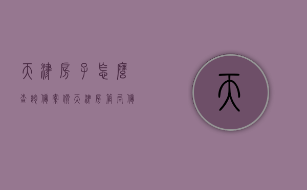天津房子怎么查询备案价（天津房管局备案价格怎么查），天津房屋备案价查询指南，如何查询天津房管局备案价格？，天津房屋备案价查询指南，如何查询天津房管局备案价格？，天津房屋备案价查询指南，房管局备案价格查询步骤与注意事项，天津房屋备案价查询指南，房管局备案价格查询步骤、注意事项及查询方法详解，天津房屋备案价查询全攻略，查询步骤、注意事项及查询方法详解，天津房屋备案价查询全攻略，步骤、注意事项及查询方法详解，天津房屋备案价查询全攻略，步骤、注意事项及查询方法详解