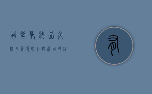 有些化妆品商标不能备案什么原因（化妆品备案不符），化妆品商标备案不符的原因解析，化妆品商标备案不符原因解析，为何有些化妆品商标无法成功备案？，解析化妆品商标备案不符的原因，为何有些化妆品商标无法成功备案？