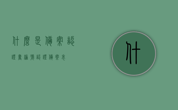 什么是备案认证书编号（认证备案表），备案认证书编号详解，认知认证备案表的重要性与功能，备案认证书编号详解，认知其重要性、功能与认证备案表的作用
