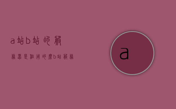 a站b站的服务器是租用的么（b站服务器是不是炸了），关于A站B站服务器，租用与故障探讨