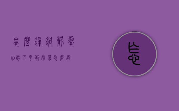 怎么通过静态ip访问云服务器（如何使用静态ip），如何通过静态IP访问云服务器，详细指南，详细指南，如何通过静态IP访问云服务器（静态IP使用教程），详细指南，如何通过静态IP访问云服务器（静态IP使用教程），详细指南，如何通过静态IP访问云服务器（静态IP使用教程），如何通过静态IP访问云服务器，详细指南与教程