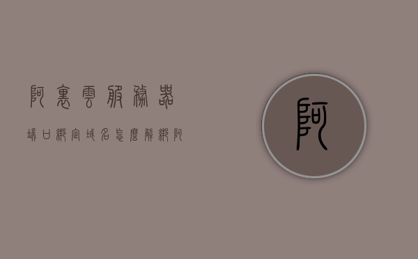 阿里云服务器端口绑定域名怎么解绑（阿里云域名绑定ip端口），阿里云服务器端口绑定域名的解绑方法指南，阿里云服务器端口绑定域名解绑方法指南，如何解除域名与IP端口的绑定？，阿里云服务器端口绑定域名解绑方法详解，域名与IP端口解绑操作指南，阿里云服务器端口绑定域名解绑操作详解，域名与IP端口解绑指南，阿里云服务器端口绑定域名解绑操作详解，域名与IP端口解绑指南，阿里云服务器端口绑定域名解绑操作详解，域名与IP端口解绑指南，阿里云服务器端口绑定域名解绑操作详解，域名与IP端口解绑指南