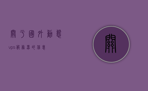 关于国外动态vps服务器的信息，国外动态VPS服务器概览，国外动态VPS服务器概览与解析