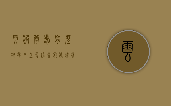 云服务器怎么链接不上电脑（云服务连接失败怎么办），云服务器连接失败解决方法，解决云服务器无法链接电脑的问题，解决云服务器无法连接电脑问题，连接失败原因及解决方法详解，云服务器连接失败原因及解决方法详解，解决云服务器无法链接电脑的问题，云服务器连接失败原因详解及解决方法，解决无法链接电脑的问题