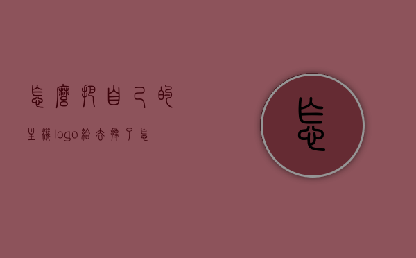 怎么把自己的主机logo给去掉了（怎么把自己的主机logo给去掉了呢），如何去除主机Logo？简单教程分享