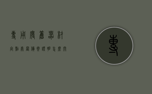 专用废旧器材定点处置备案证明怎么开（废旧物资备案），如何开具专用废旧器材定点处置备案证明（废旧物资备案指南）